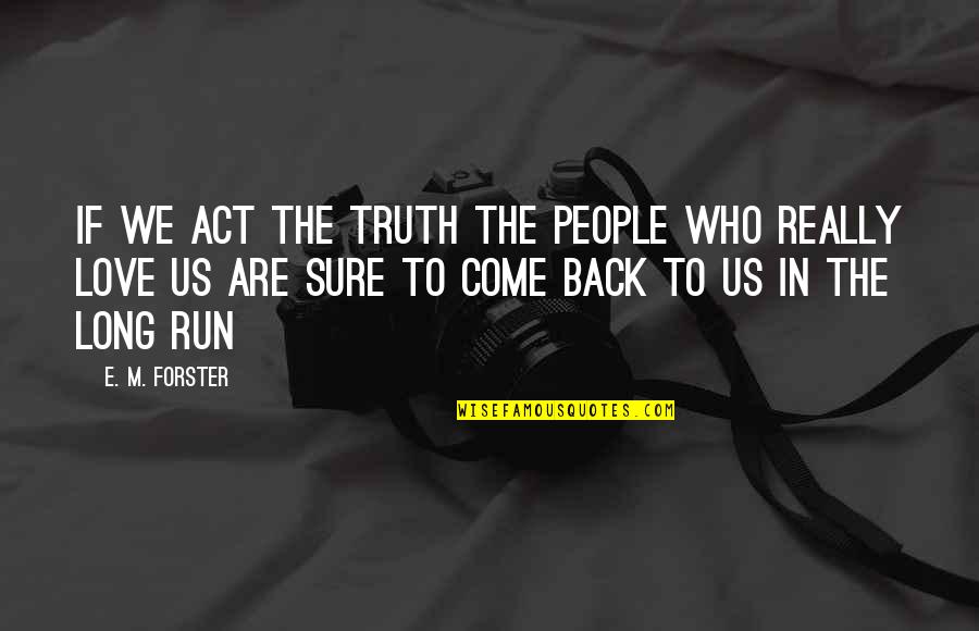 Long Running Quotes By E. M. Forster: If we act the truth the people who