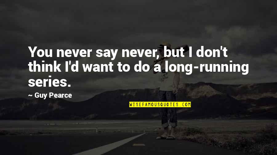 Long Running Quotes By Guy Pearce: You never say never, but I don't think