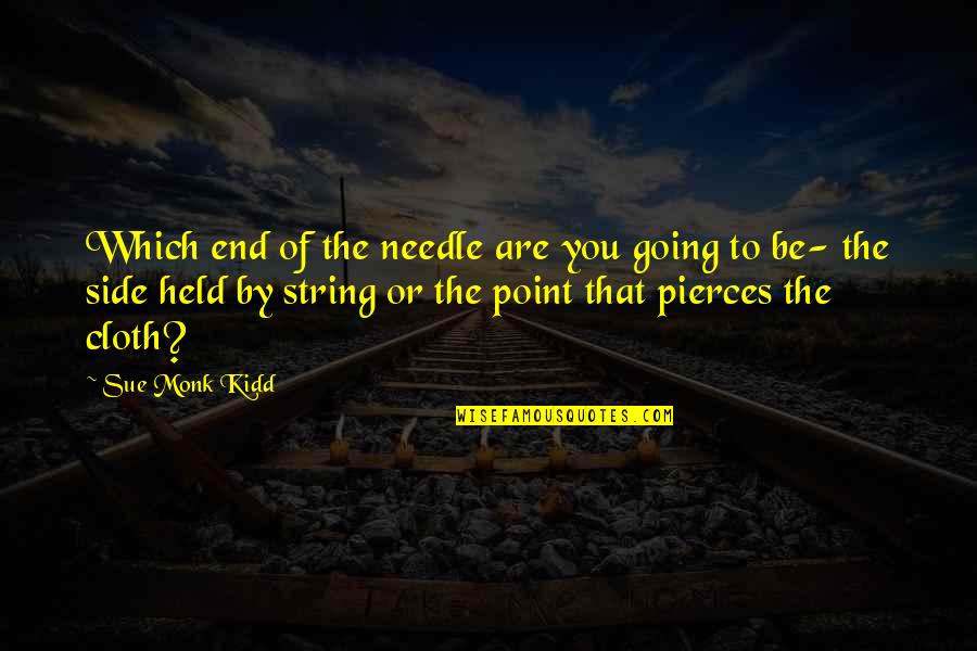 Long Sad Goodbye Quotes By Sue Monk Kidd: Which end of the needle are you going