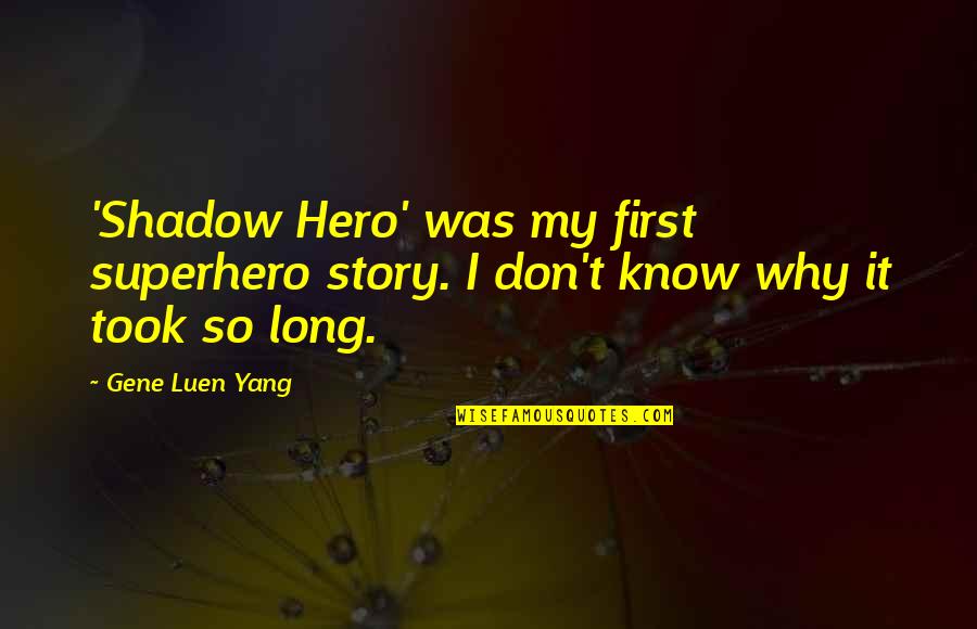 Long Shadow Quotes By Gene Luen Yang: 'Shadow Hero' was my first superhero story. I