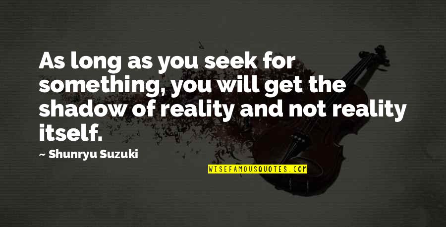 Long Shadow Quotes By Shunryu Suzuki: As long as you seek for something, you