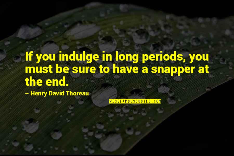 Long Snapper Quotes By Henry David Thoreau: If you indulge in long periods, you must