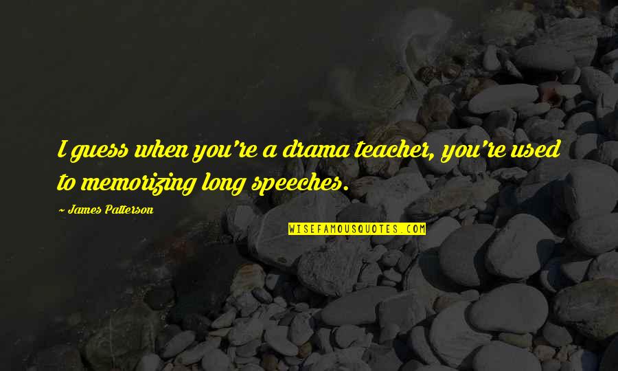Long Speeches Quotes By James Patterson: I guess when you're a drama teacher, you're
