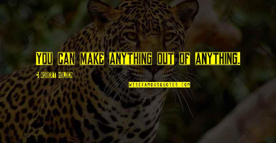 Long Standing Beliefs Quotes By Robert Holden: You can make anything out of anything. Long Standing Beliefs Quotes By Robert Holden: You can make anything out of anything.