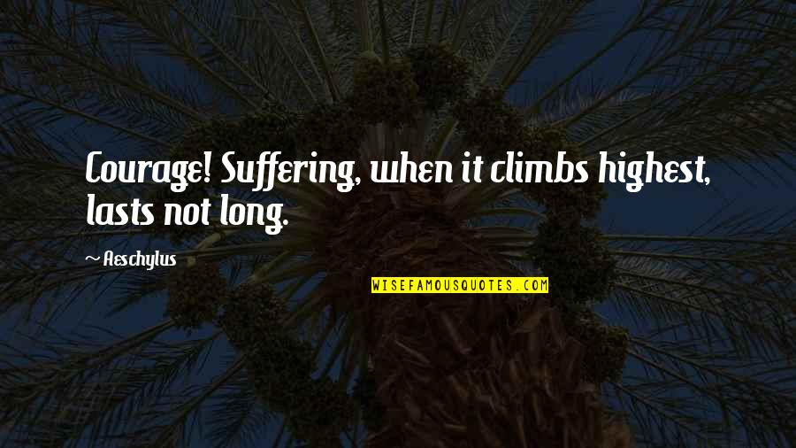 Long Suffering Quotes By Aeschylus: Courage! Suffering, when it climbs highest, lasts not