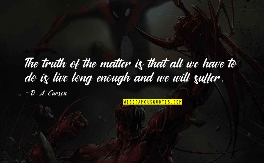 Long Suffering Quotes By D. A. Carson: The truth of the matter is that all Long Suffering Quotes By D. A. Carson: The truth of the matter is that all