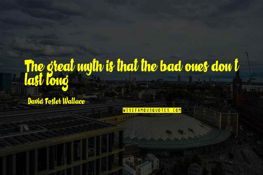 Long Suffering Quotes By David Foster Wallace: The great myth is that the bad ones Long Suffering Quotes By David Foster Wallace: The great myth is that the bad ones