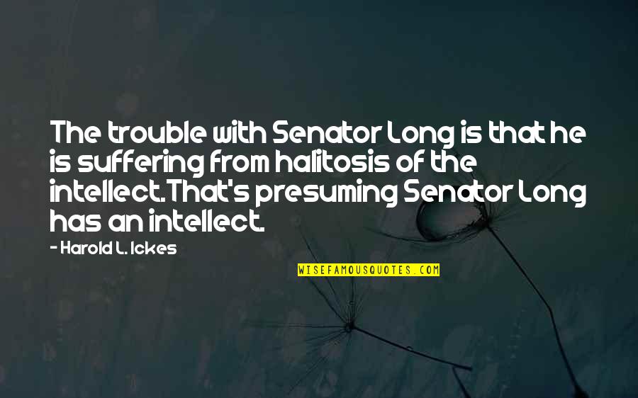 Long Suffering Quotes By Harold L. Ickes: The trouble with Senator Long is that he Long Suffering Quotes By Harold L. Ickes: The trouble with Senator Long is that he
