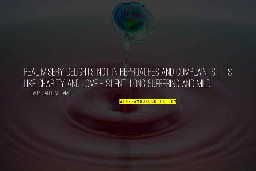 Long Suffering Quotes By Lady Caroline Lamb: Real misery delights not in reproaches and complaints. Long Suffering Quotes By Lady Caroline Lamb: Real misery delights not in reproaches and complaints.