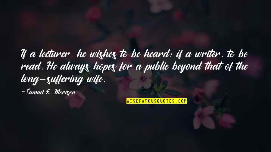 Long Suffering Quotes By Samuel E. Morison: If a lecturer, he wishes to be heard; Long Suffering Quotes By Samuel E. Morison: If a lecturer, he wishes to be heard;
