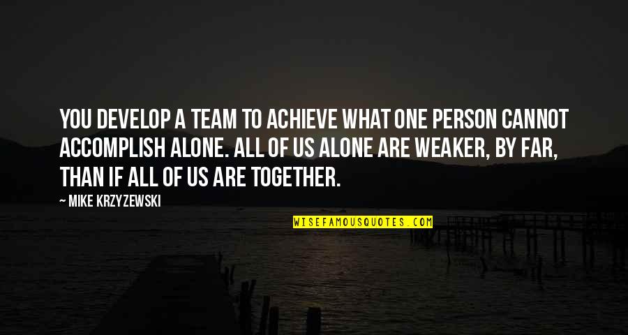 Long Talks At Night Quotes By Mike Krzyzewski: You develop a team to achieve what one Long Talks At Night Quotes By Mike Krzyzewski: You develop a team to achieve what one
