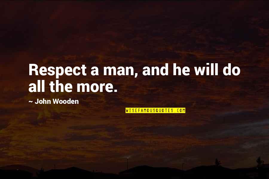 Long Term Breakup Quotes By John Wooden: Respect a man, and he will do all