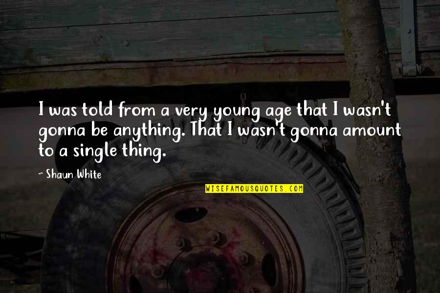 Long Term Care Nursing Quotes By Shaun White: I was told from a very young age