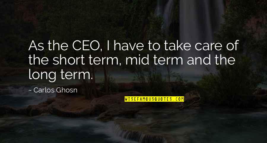 Long Term Care Quotes By Carlos Ghosn: As the CEO, I have to take care