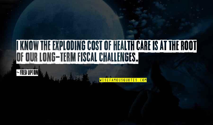 Long Term Care Quotes By Fred Upton: I know the exploding cost of health care