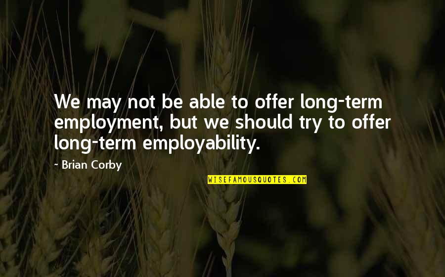 Long Term Employment Quotes By Brian Corby: We may not be able to offer long-term