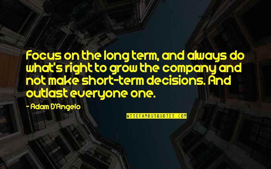 Long Term Focus Quotes By Adam D'Angelo: Focus on the long term, and always do Long Term Focus Quotes By Adam D'Angelo: Focus on the long term, and always do