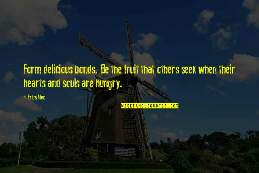 Long Term Focus Quotes By Erica Alex: Form delicious bonds. Be the fruit that others Long Term Focus Quotes By Erica Alex: Form delicious bonds. Be the fruit that others