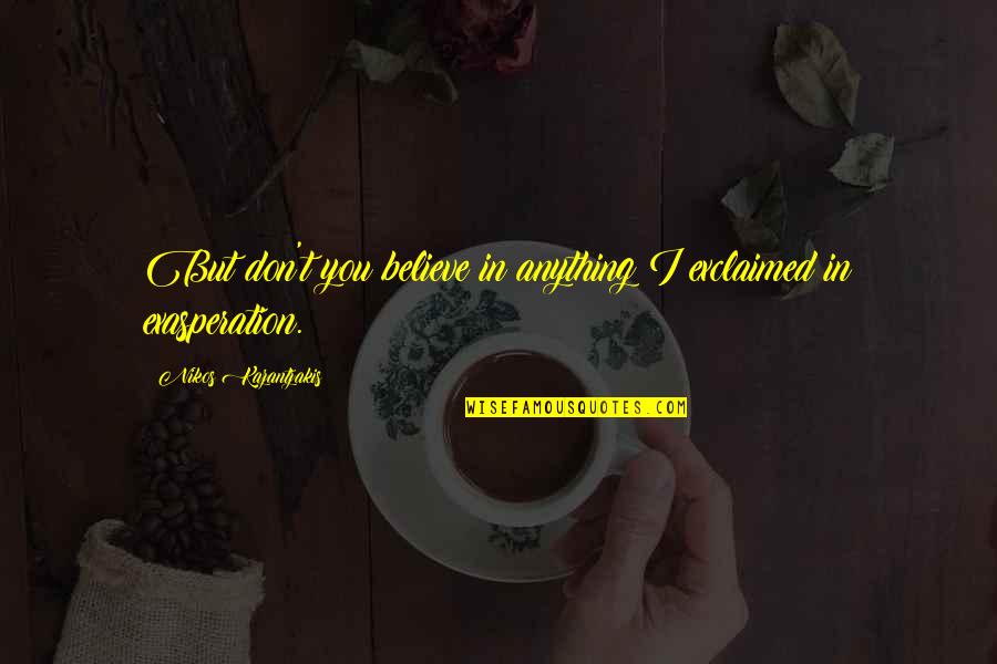 Long Term Focus Quotes By Nikos Kazantzakis: But don't you believe in anything?I exclaimed in Long Term Focus Quotes By Nikos Kazantzakis: But don't you believe in anything?I exclaimed in