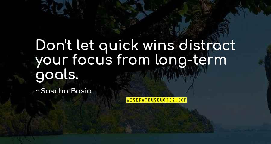 Long Term Focus Quotes By Sascha Bosio: Don't let quick wins distract your focus from