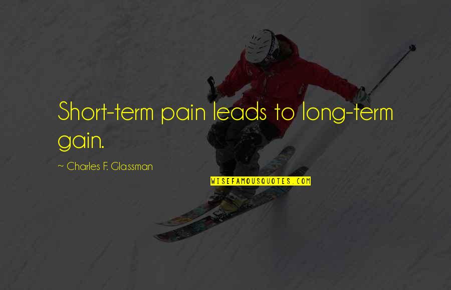 Long Term Gain Quotes By Charles F. Glassman: Short-term pain leads to long-term gain. Long Term Gain Quotes By Charles F. Glassman: Short-term pain leads to long-term gain.