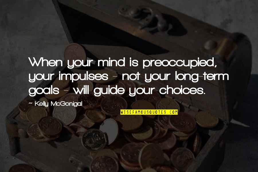 Long Term Goals Quotes By Kelly McGonigal: When your mind is preoccupied, your impulses - Long Term Goals Quotes By Kelly McGonigal: When your mind is preoccupied, your impulses -