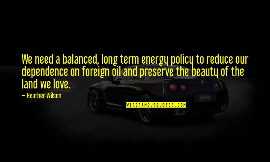 Long Term Love Quotes By Heather Wilson: We need a balanced, long term energy policy