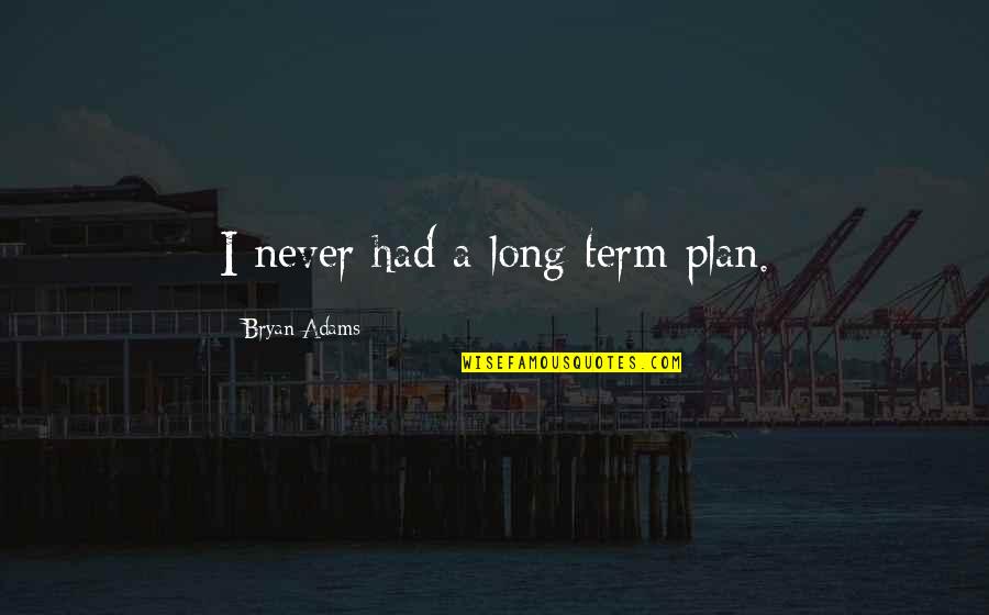 Long Term Plan Quotes By Bryan Adams: I never had a long-term plan.