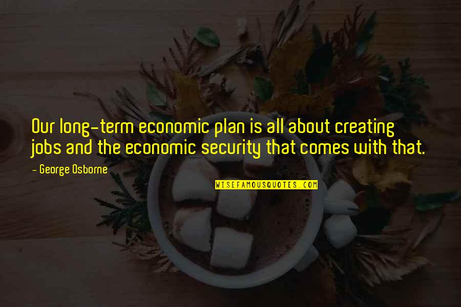 Long Term Plan Quotes By George Osborne: Our long-term economic plan is all about creating