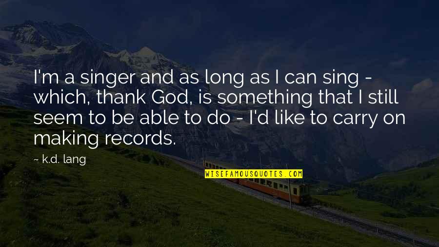 Long Thank You Quotes By K.d. Lang: I'm a singer and as long as I