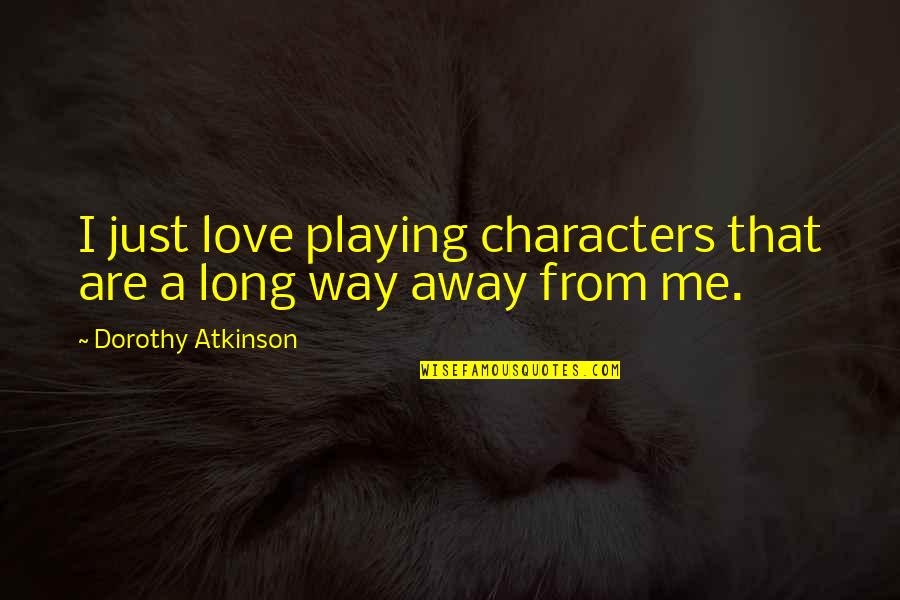 Long That Quotes By Dorothy Atkinson: I just love playing characters that are a