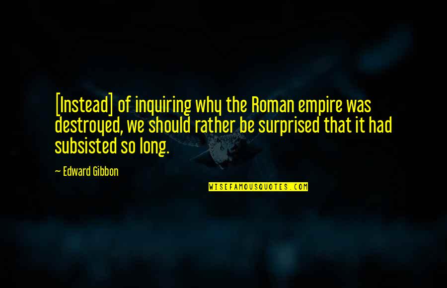 Long That Quotes By Edward Gibbon: [Instead] of inquiring why the Roman empire was
