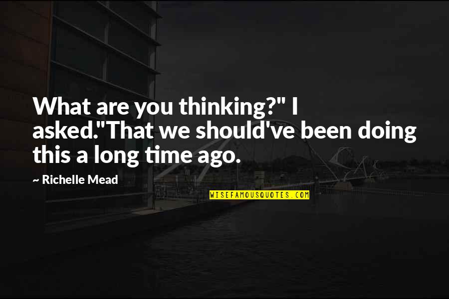 Long Time Ago Love Quotes By Richelle Mead: What are you thinking?" I asked."That we should've