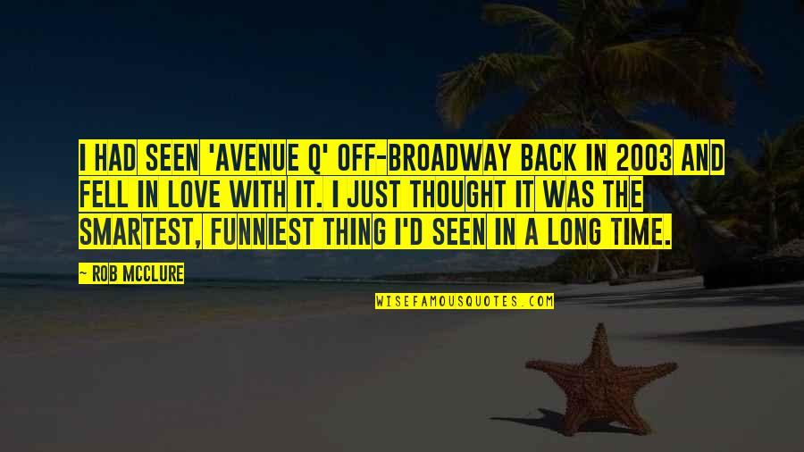 Long Time Back Quotes By Rob McClure: I had seen 'Avenue Q' off-Broadway back in