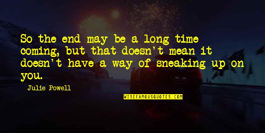 Long Time Coming Quotes By Julie Powell: So the end may be a long time Long Time Coming Quotes By Julie Powell: So the end may be a long time