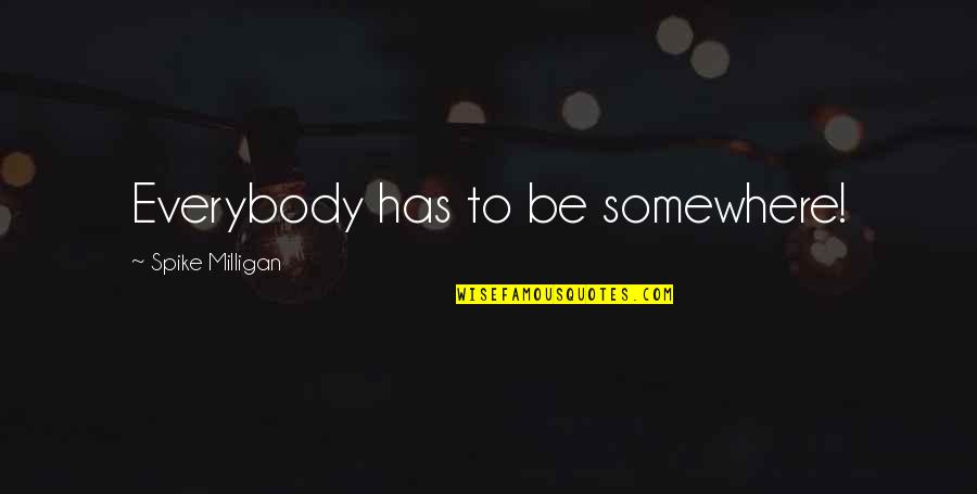 Long Time Coming Quotes By Spike Milligan: Everybody has to be somewhere! Long Time Coming Quotes By Spike Milligan: Everybody has to be somewhere!