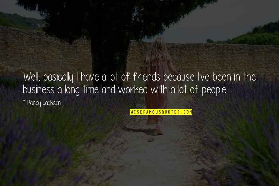 Long Time Friends Quotes By Randy Jackson: Well, basically I have a lot of friends