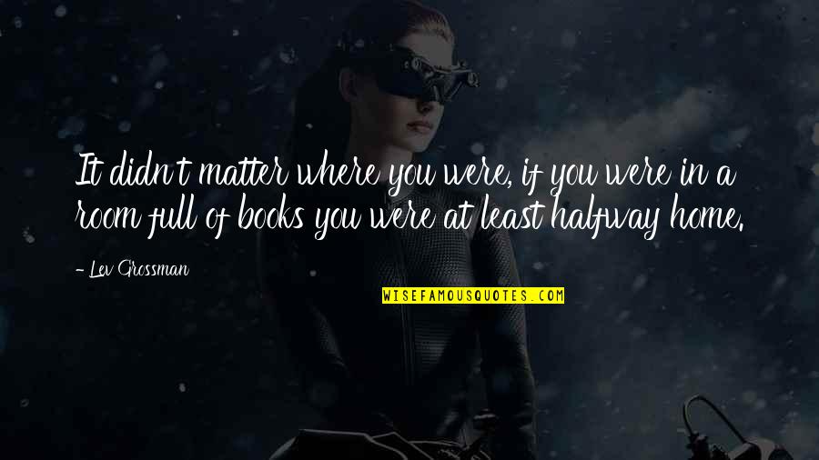 Long Time Meet Quotes By Lev Grossman: It didn't matter where you were, if you Long Time Meet Quotes By Lev Grossman: It didn't matter where you were, if you
