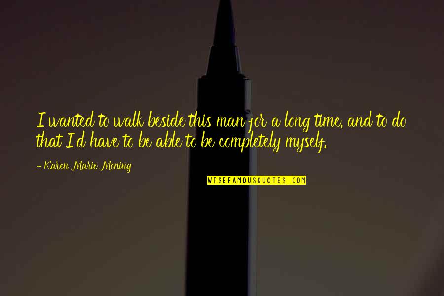 Long Time Relationship Quotes By Karen Marie Moning: I wanted to walk beside this man for Long Time Relationship Quotes By Karen Marie Moning: I wanted to walk beside this man for