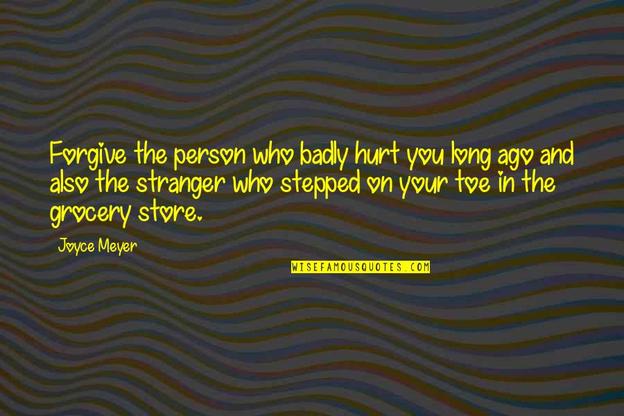 Long Toe Quotes By Joyce Meyer: Forgive the person who badly hurt you long