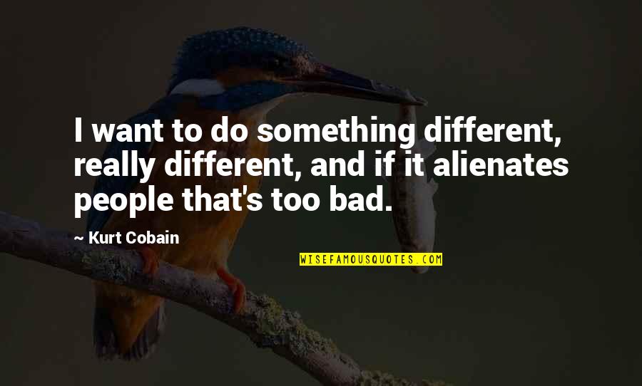 Long Trip Quotes By Kurt Cobain: I want to do something different, really different, Long Trip Quotes By Kurt Cobain: I want to do something different, really different,