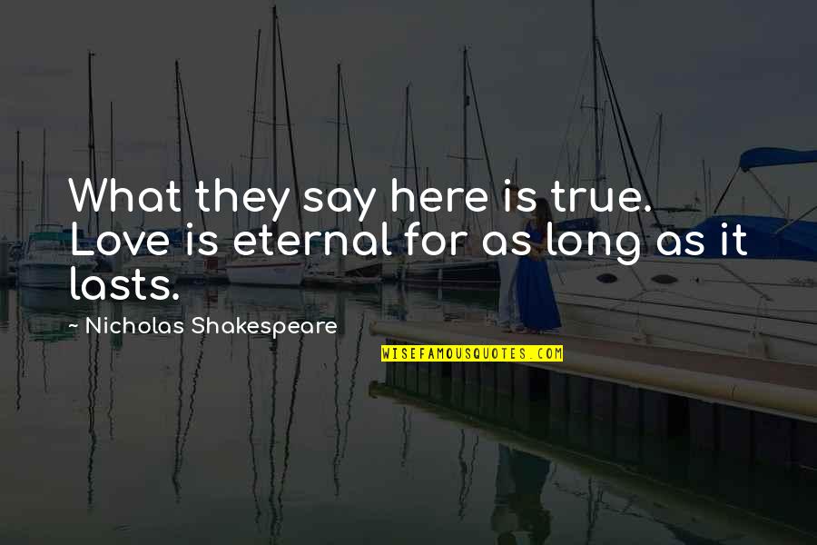 Long True Love Quotes By Nicholas Shakespeare: What they say here is true. Love is