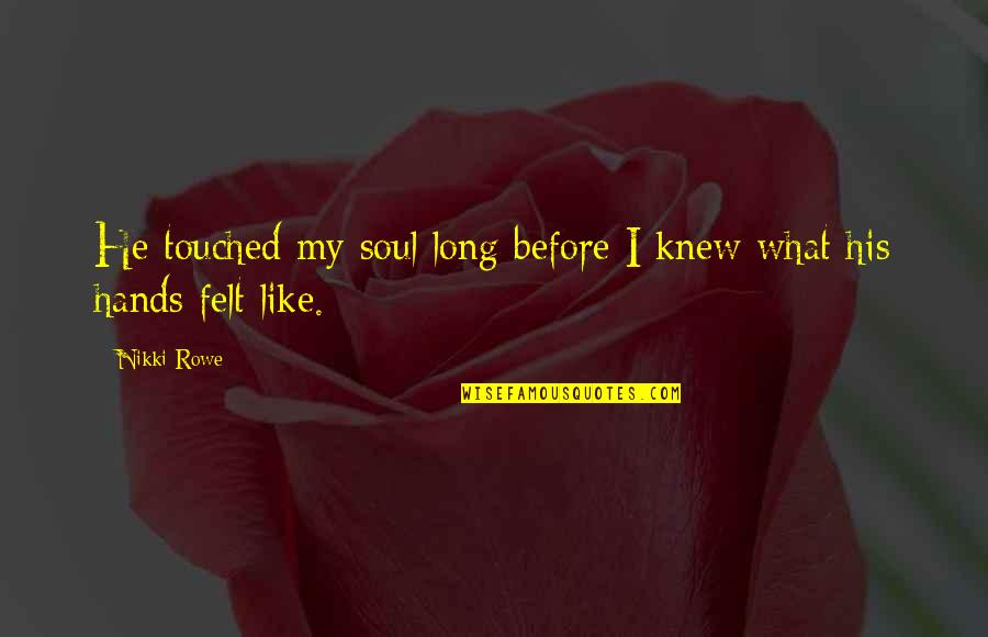 Long True Love Quotes By Nikki Rowe: He touched my soul long before I knew
