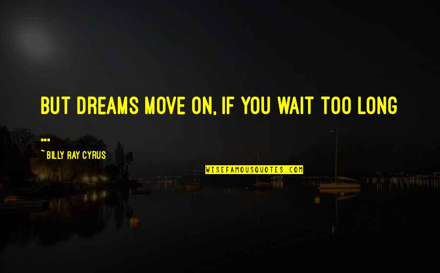 Long Wait Is Over Quotes By Billy Ray Cyrus: But dreams move on, if you wait too Long Wait Is Over Quotes By Billy Ray Cyrus: But dreams move on, if you wait too