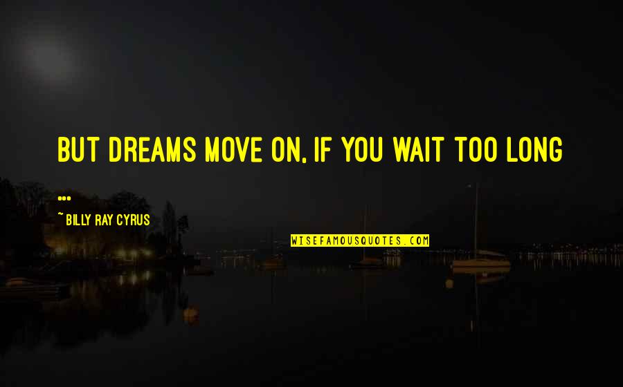 Long Wait Is Over Quotes By Billy Ray Cyrus: But dreams move on, if you wait too