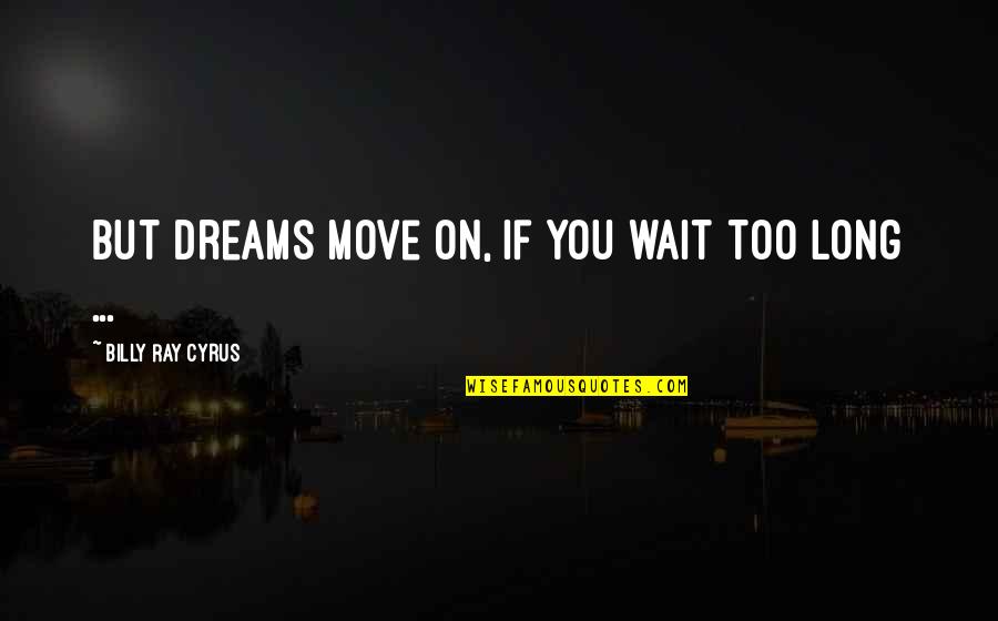 Long Wait Over Quotes By Billy Ray Cyrus: But dreams move on, if you wait too