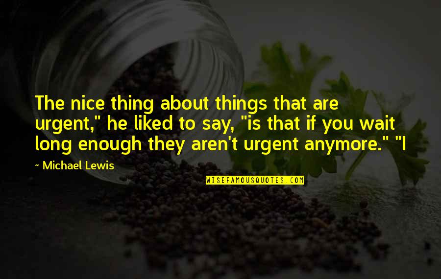 Long Wait Quotes By Michael Lewis: The nice thing about things that are urgent,"
