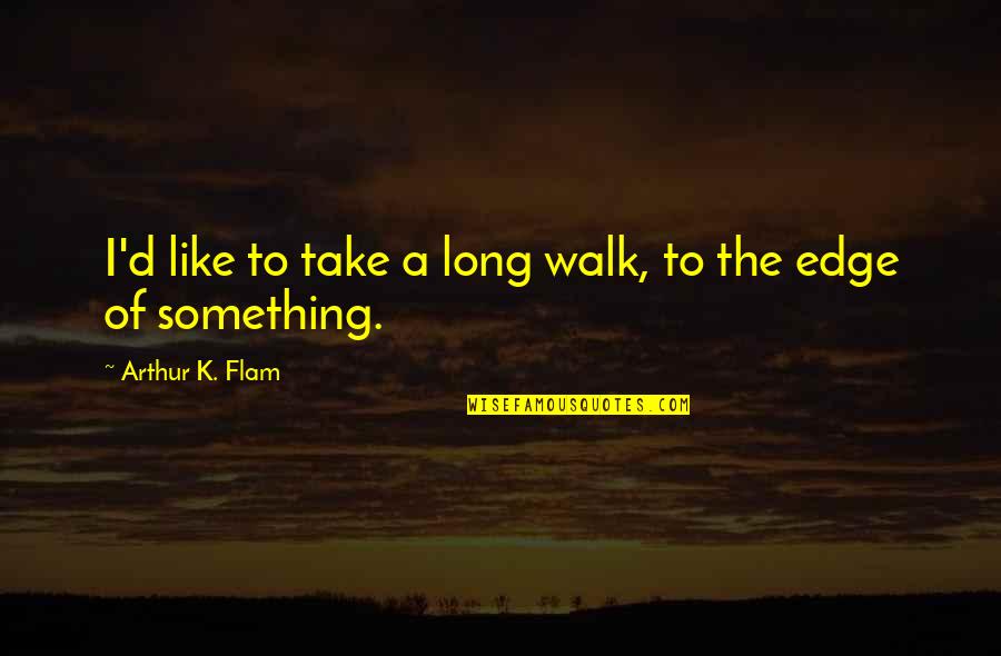 Long Walk Quotes By Arthur K. Flam: I'd like to take a long walk, to