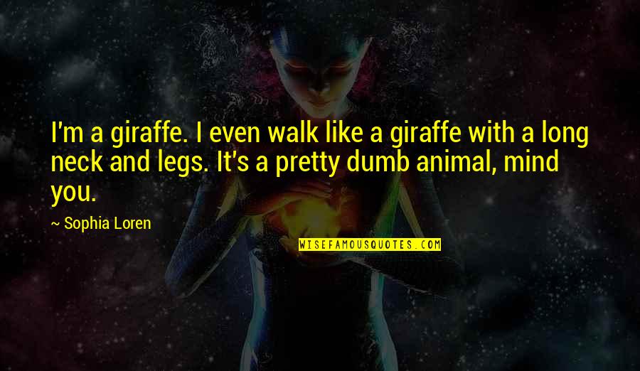 Long Walk Quotes By Sophia Loren: I'm a giraffe. I even walk like a