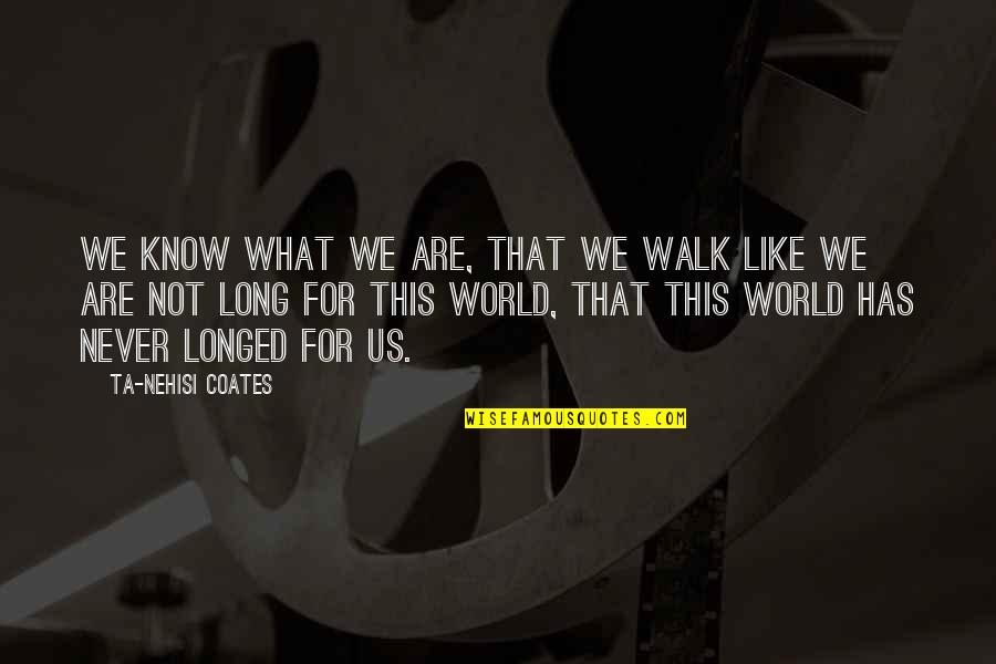 Long Walk Quotes By Ta-Nehisi Coates: We know what we are, that we walk